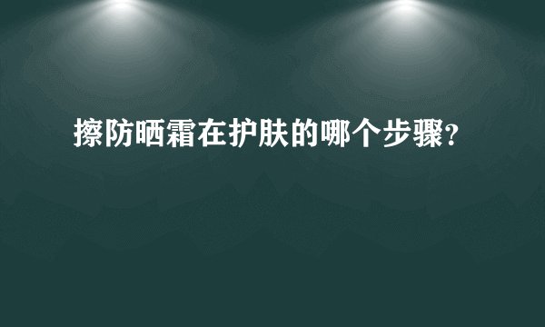 擦防晒霜在护肤的哪个步骤?