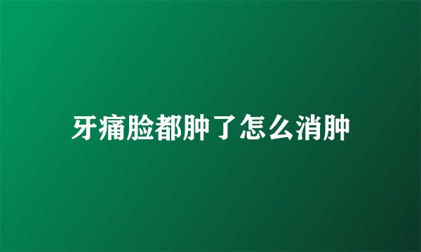 牙痛脸都肿了怎么消肿