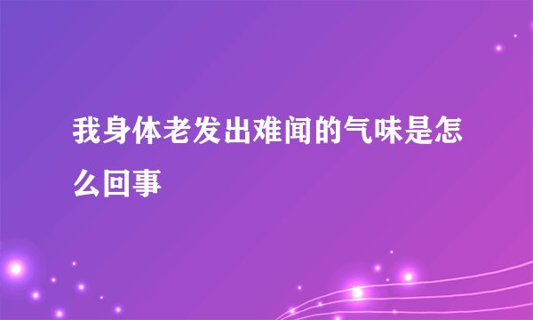 我身体老发出难闻的气味是怎么回事