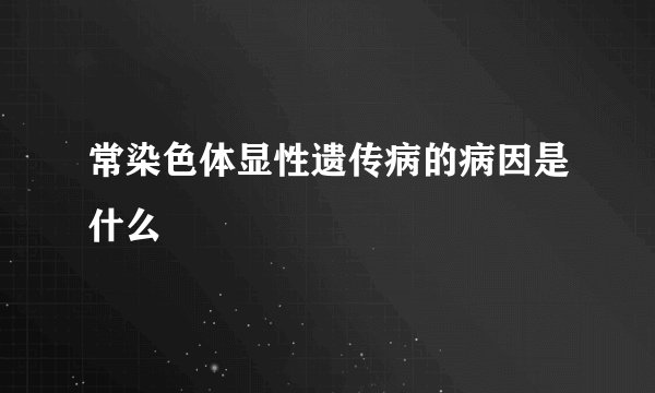 常染色体显性遗传病的病因是什么