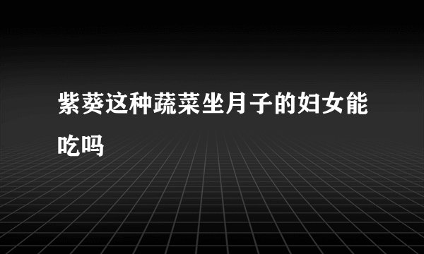 紫葵这种蔬菜坐月子的妇女能吃吗