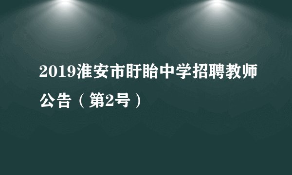 2019淮安市盱眙中学招聘教师公告(第2号)
