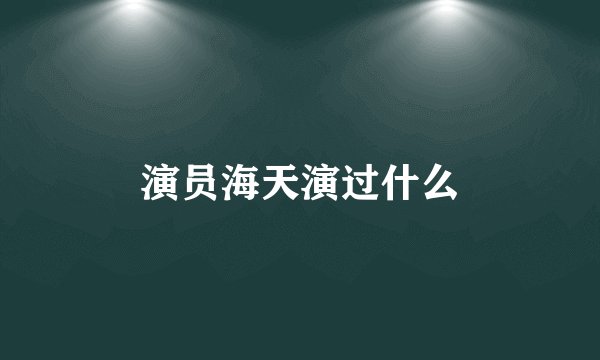演员海天演过什么