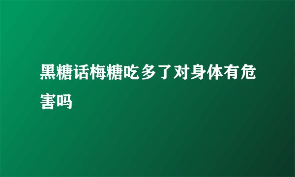 黑糖话梅糖吃多了对身体有危害吗