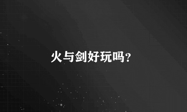 火与剑好玩吗？