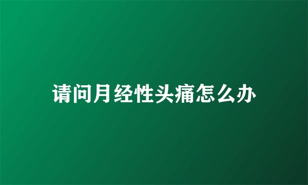 请问月经性头痛怎么办
