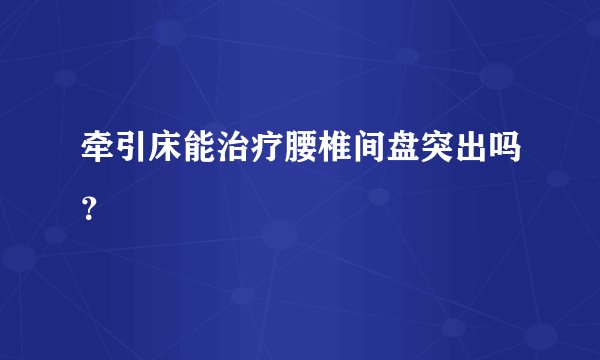 牵引床能治疗腰椎间盘突出吗？
