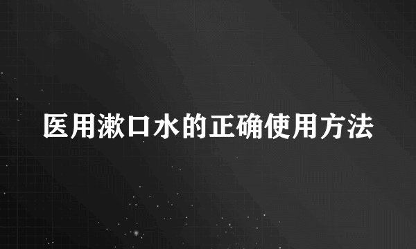 医用漱口水的正确使用方法