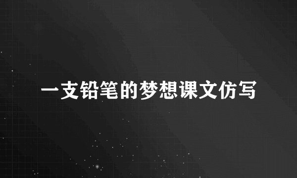 一支铅笔的梦想课文仿写