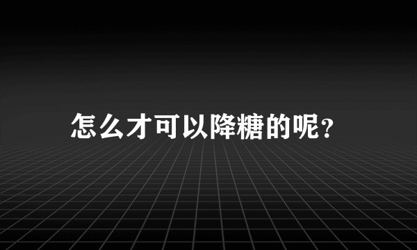 怎么才可以降糖的呢？