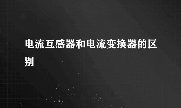电流互感器和电流变换器的区别