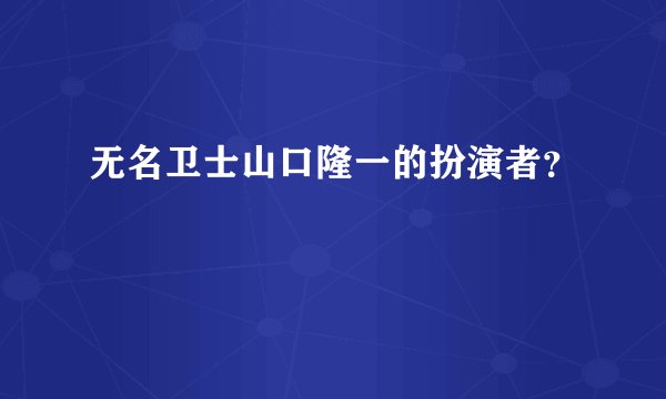无名卫士山口隆一的扮演者？