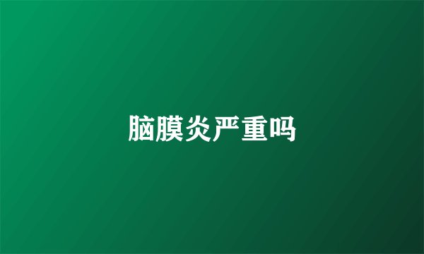 脑膜炎严重吗