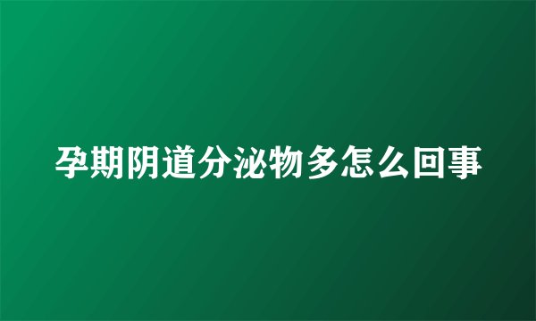 孕期阴道分泌物多怎么回事