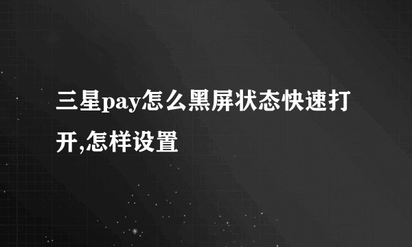 三星pay怎么黑屏状态快速打开,怎样设置