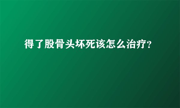 得了股骨头坏死该怎么治疗？