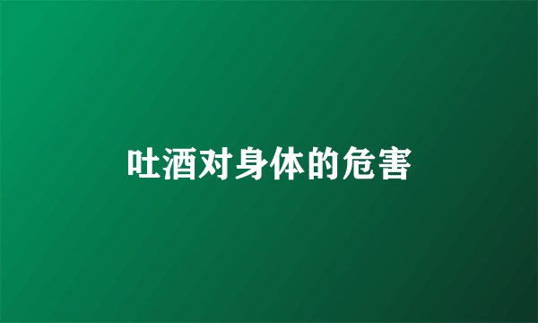 吐酒对身体的危害