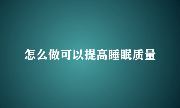 怎么做可以提高睡眠质量