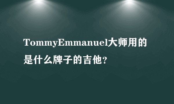 TommyEmmanuel大师用的是什么牌子的吉他？