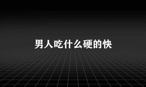男人吃什么硬的快