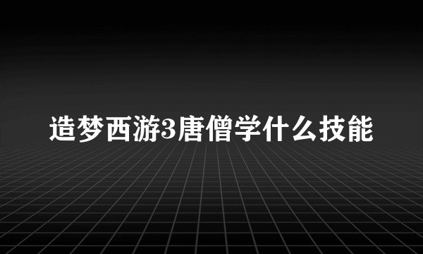 造梦西游3唐僧学什么技能
