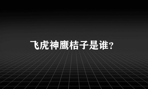 飞虎神鹰桔子是谁?