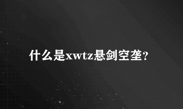 什么是xwtz悬剑空垄？