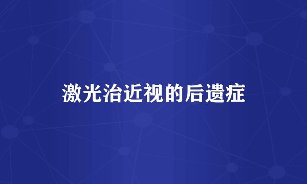 激光治近视的后遗症