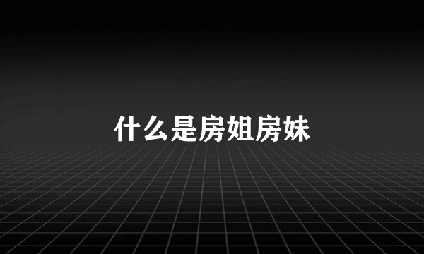 什么是房姐房妹