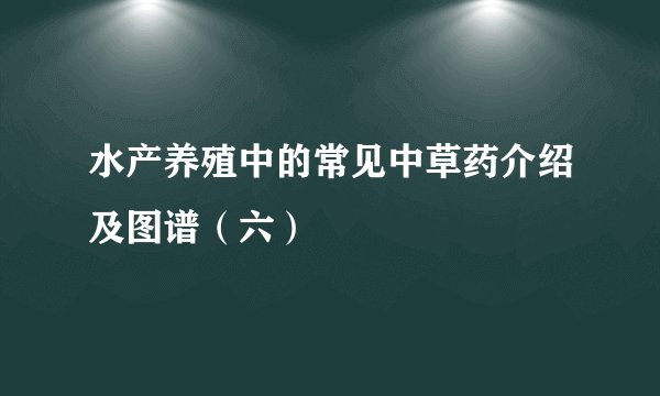 水产养殖中的常见中草药介绍及图谱（六）