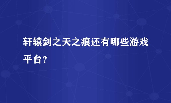轩辕剑之天之痕还有哪些游戏平台？