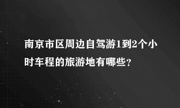 南京市区周边自驾游1到2个小时车程的旅游地有哪些？