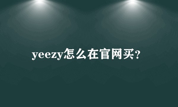 yeezy怎么在官网买？