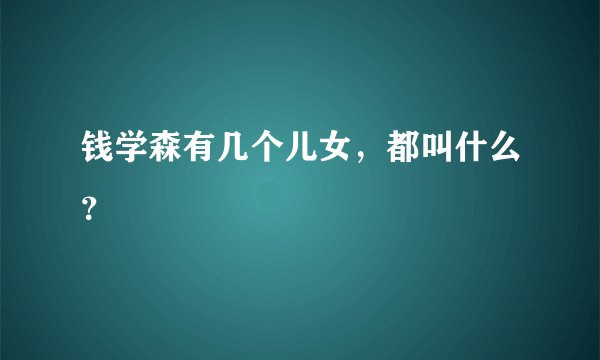 钱学森有几个儿女，都叫什么？
