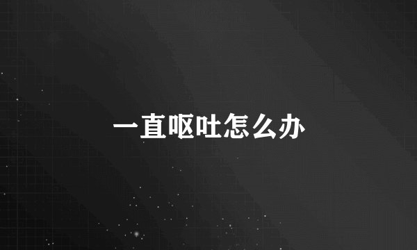 一直呕吐怎么办