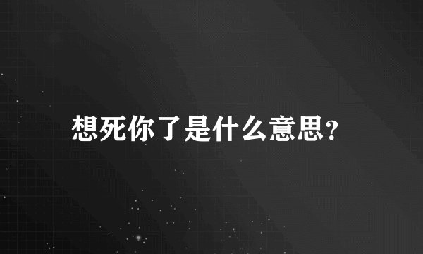 想死你了是什么意思？