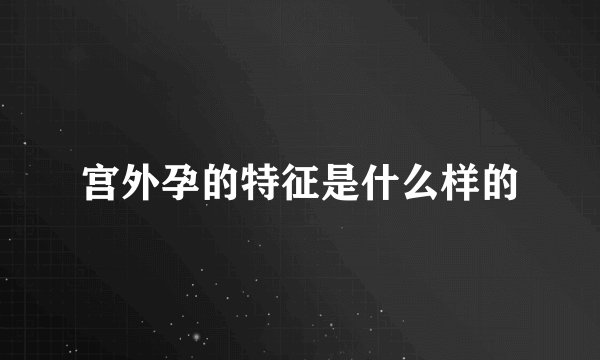 宫外孕的特征是什么样的