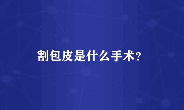 割包皮是什么手术？
