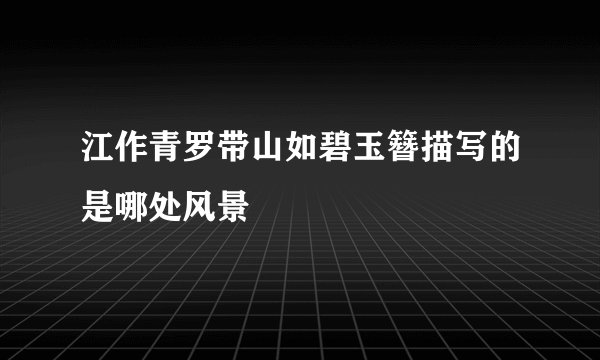 江作青罗带山如碧玉簪描写的是哪处风景