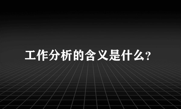 工作分析的含义是什么？