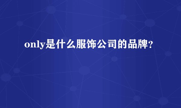 only是什么服饰公司的品牌?