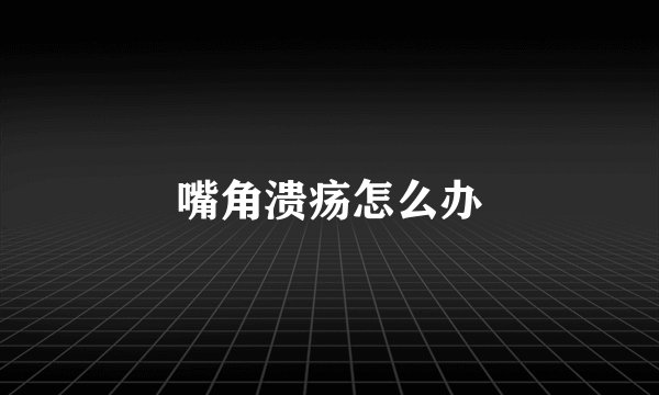嘴角溃疡怎么办
