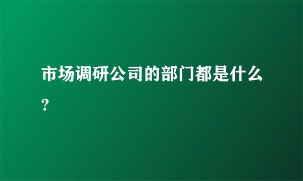 市场调研公司的部门都是什么？
