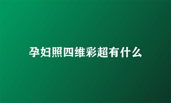孕妇照四维彩超有什么
