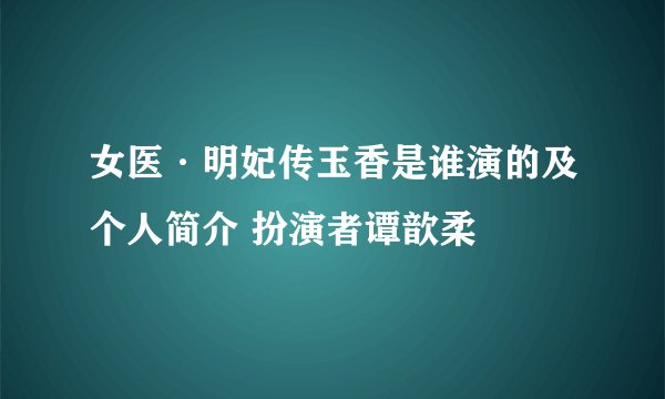 女医·明妃传玉香是谁演的及个人简介 扮演者谭歆柔