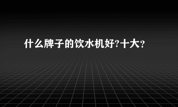 什么牌子的饮水机好?十大？