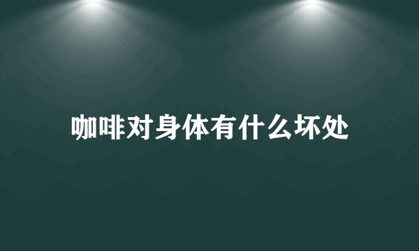 咖啡对身体有什么坏处
