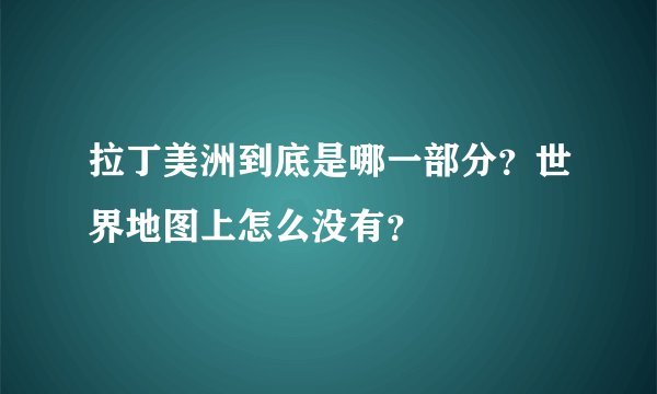 拉丁美洲到底是哪一部分?世界地图上怎么没有?