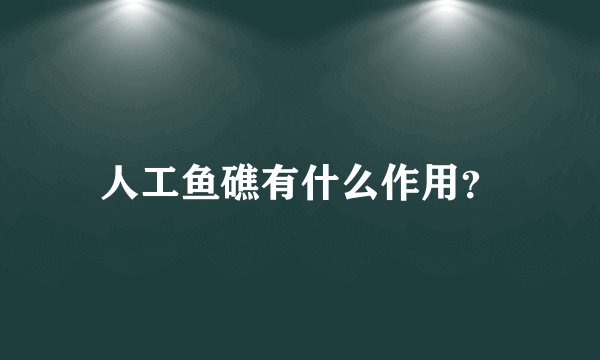 人工鱼礁有什么作用？