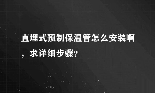 直埋式预制保温管怎么安装啊，求详细步骤？